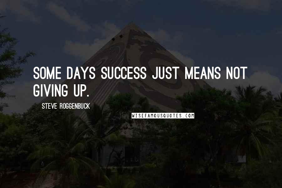 Steve Roggenbuck Quotes: Some days success just means not giving up.