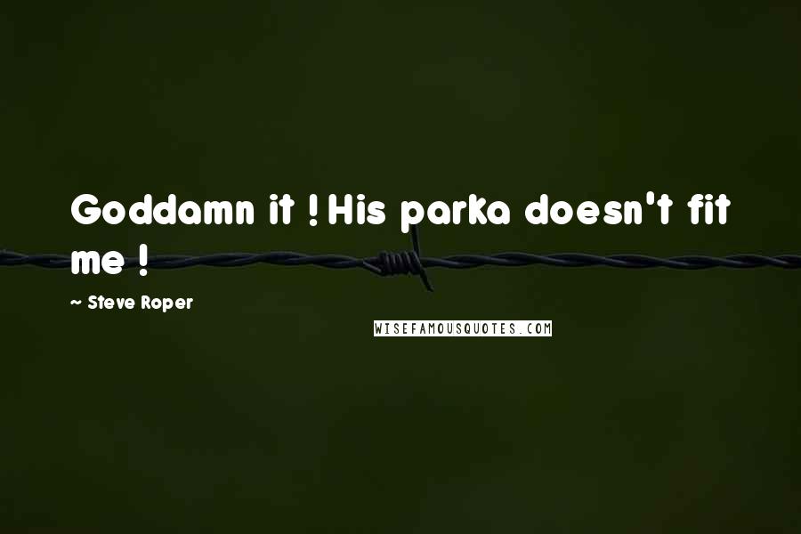 Steve Roper Quotes: Goddamn it ! His parka doesn't fit me !