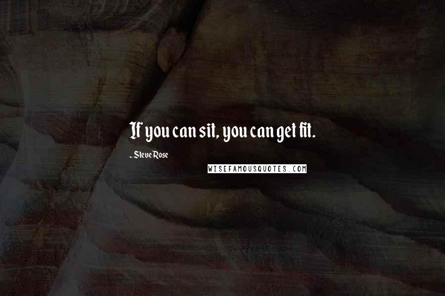 Steve Rose Quotes: If you can sit, you can get fit.