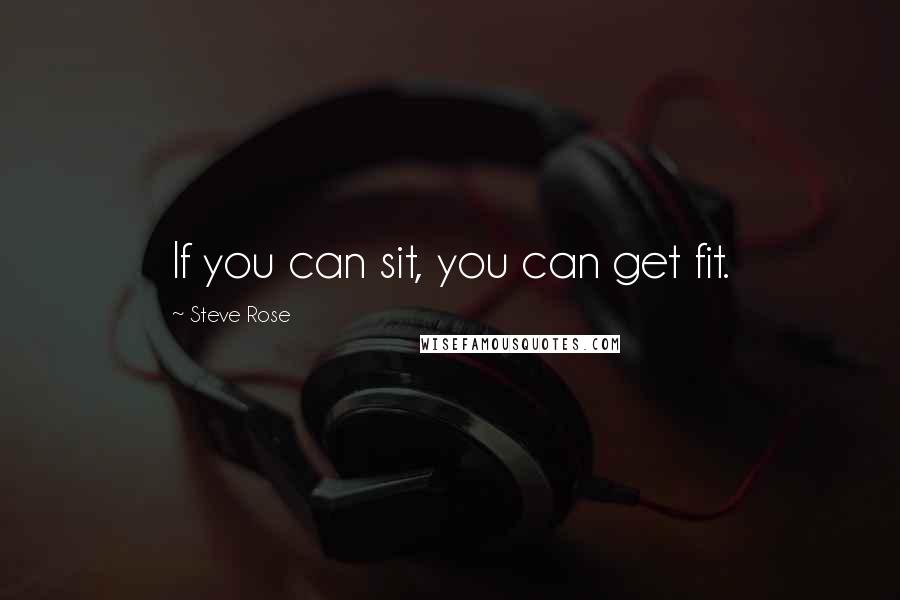 Steve Rose Quotes: If you can sit, you can get fit.