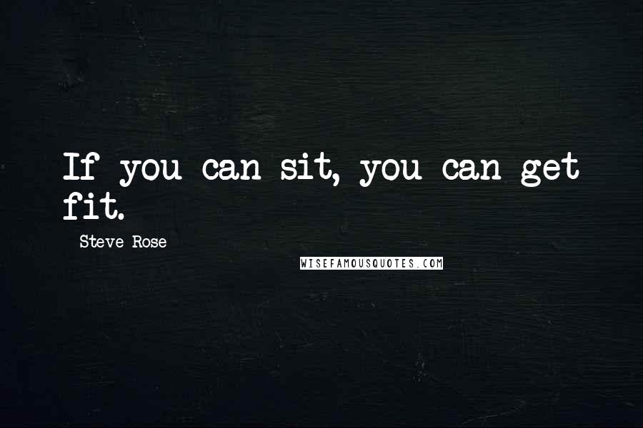 Steve Rose Quotes: If you can sit, you can get fit.