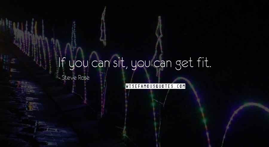 Steve Rose Quotes: If you can sit, you can get fit.