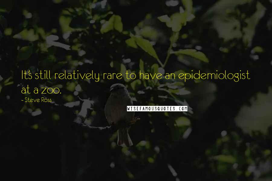 Steve Ross Quotes: It's still relatively rare to have an epidemiologist at a zoo.