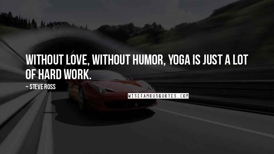 Steve Ross Quotes: Without love, without humor, yoga is just a lot of hard work.
