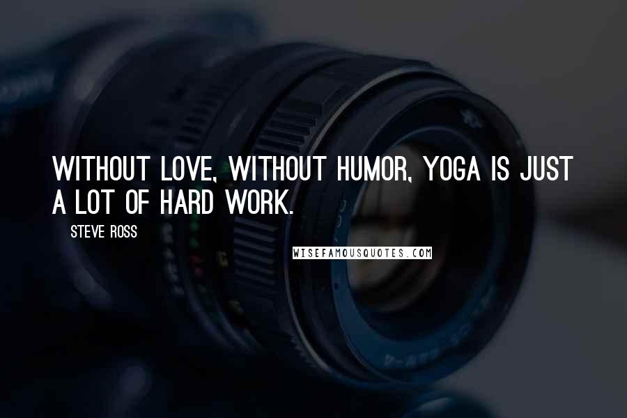 Steve Ross Quotes: Without love, without humor, yoga is just a lot of hard work.
