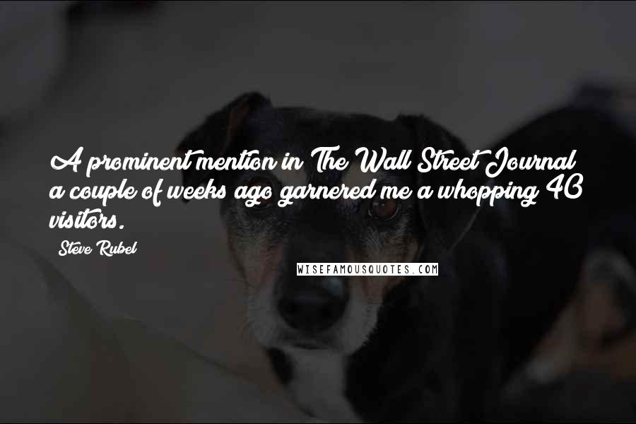 Steve Rubel Quotes: A prominent mention in The Wall Street Journal a couple of weeks ago garnered me a whopping 40 visitors.