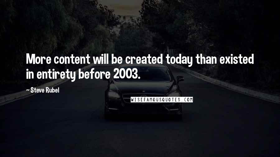 Steve Rubel Quotes: More content will be created today than existed in entirety before 2003.