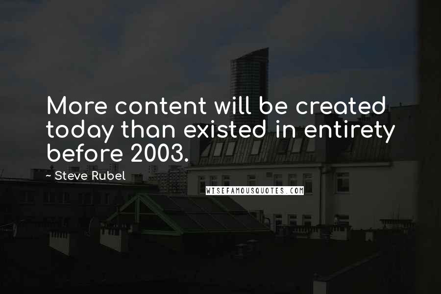 Steve Rubel Quotes: More content will be created today than existed in entirety before 2003.