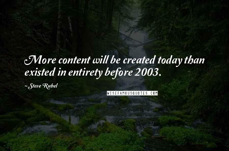Steve Rubel Quotes: More content will be created today than existed in entirety before 2003.