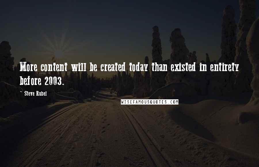 Steve Rubel Quotes: More content will be created today than existed in entirety before 2003.