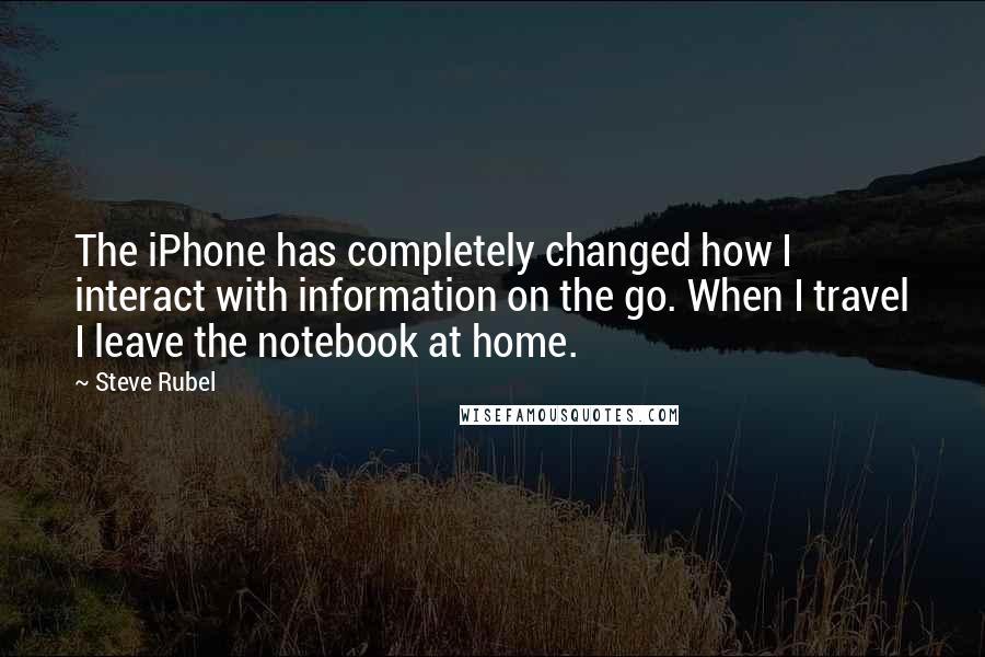 Steve Rubel Quotes: The iPhone has completely changed how I interact with information on the go. When I travel I leave the notebook at home.