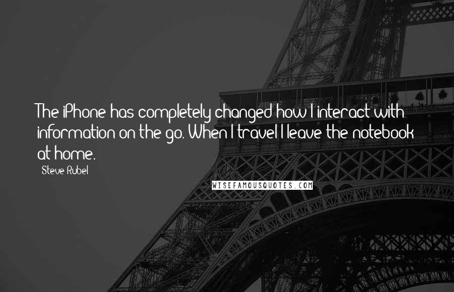 Steve Rubel Quotes: The iPhone has completely changed how I interact with information on the go. When I travel I leave the notebook at home.