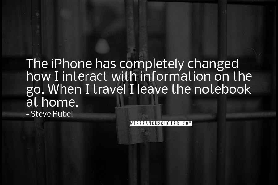 Steve Rubel Quotes: The iPhone has completely changed how I interact with information on the go. When I travel I leave the notebook at home.