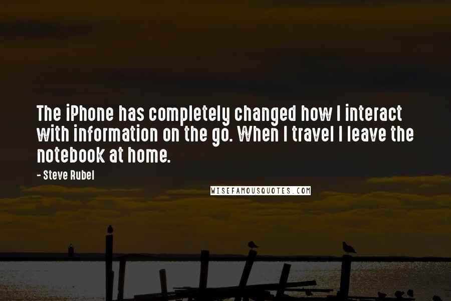 Steve Rubel Quotes: The iPhone has completely changed how I interact with information on the go. When I travel I leave the notebook at home.