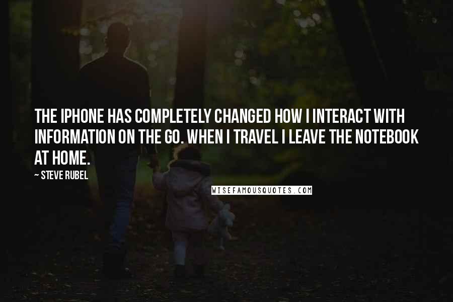 Steve Rubel Quotes: The iPhone has completely changed how I interact with information on the go. When I travel I leave the notebook at home.