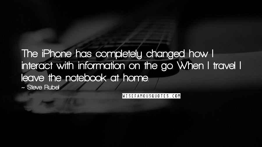 Steve Rubel Quotes: The iPhone has completely changed how I interact with information on the go. When I travel I leave the notebook at home.