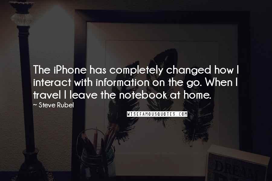 Steve Rubel Quotes: The iPhone has completely changed how I interact with information on the go. When I travel I leave the notebook at home.