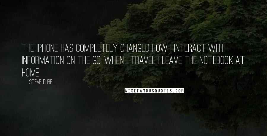 Steve Rubel Quotes: The iPhone has completely changed how I interact with information on the go. When I travel I leave the notebook at home.