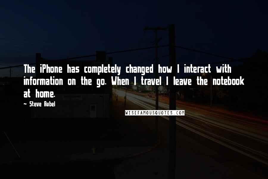 Steve Rubel Quotes: The iPhone has completely changed how I interact with information on the go. When I travel I leave the notebook at home.