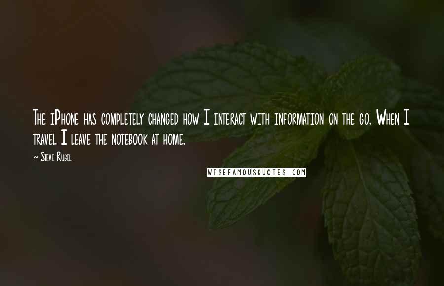Steve Rubel Quotes: The iPhone has completely changed how I interact with information on the go. When I travel I leave the notebook at home.