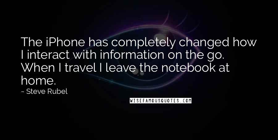 Steve Rubel Quotes: The iPhone has completely changed how I interact with information on the go. When I travel I leave the notebook at home.