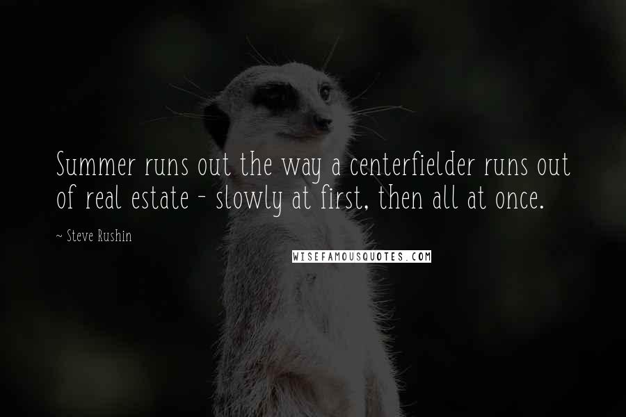 Steve Rushin Quotes: Summer runs out the way a centerfielder runs out of real estate - slowly at first, then all at once.