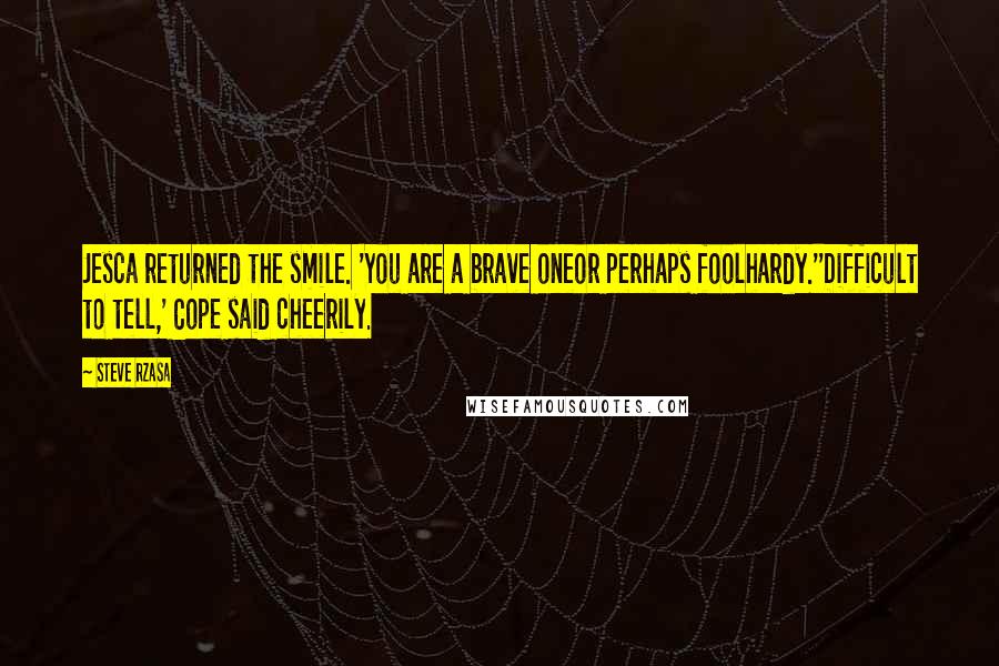 Steve Rzasa Quotes: Jesca returned the smile. 'You are a brave oneor perhaps foolhardy.''Difficult to tell,' Cope said cheerily.