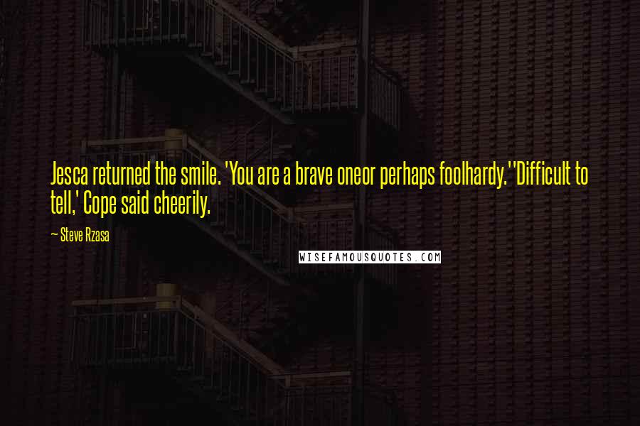 Steve Rzasa Quotes: Jesca returned the smile. 'You are a brave oneor perhaps foolhardy.''Difficult to tell,' Cope said cheerily.