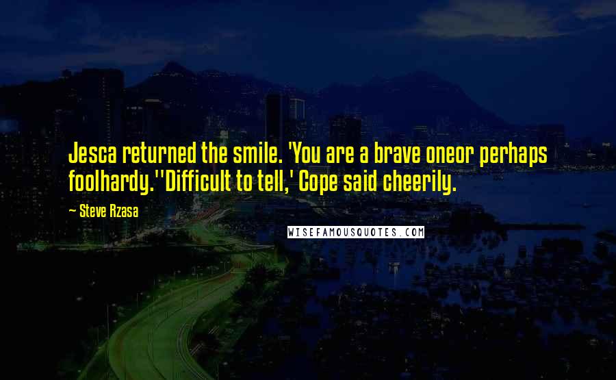 Steve Rzasa Quotes: Jesca returned the smile. 'You are a brave oneor perhaps foolhardy.''Difficult to tell,' Cope said cheerily.