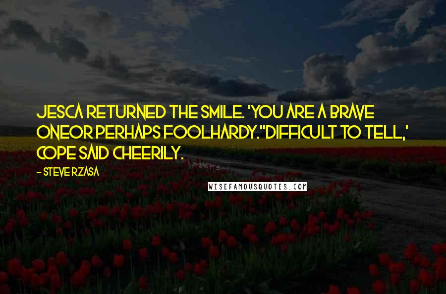 Steve Rzasa Quotes: Jesca returned the smile. 'You are a brave oneor perhaps foolhardy.''Difficult to tell,' Cope said cheerily.