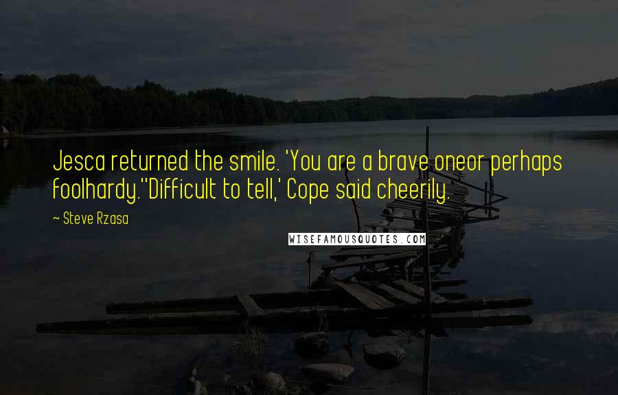 Steve Rzasa Quotes: Jesca returned the smile. 'You are a brave oneor perhaps foolhardy.''Difficult to tell,' Cope said cheerily.