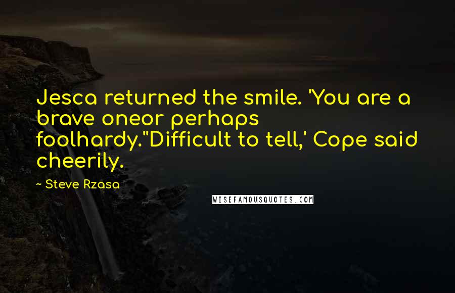 Steve Rzasa Quotes: Jesca returned the smile. 'You are a brave oneor perhaps foolhardy.''Difficult to tell,' Cope said cheerily.