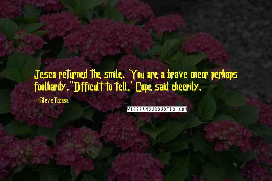 Steve Rzasa Quotes: Jesca returned the smile. 'You are a brave oneor perhaps foolhardy.''Difficult to tell,' Cope said cheerily.