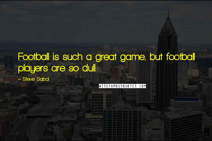 Steve Sabol Quotes: Football is such a great game, but football players are so dull.