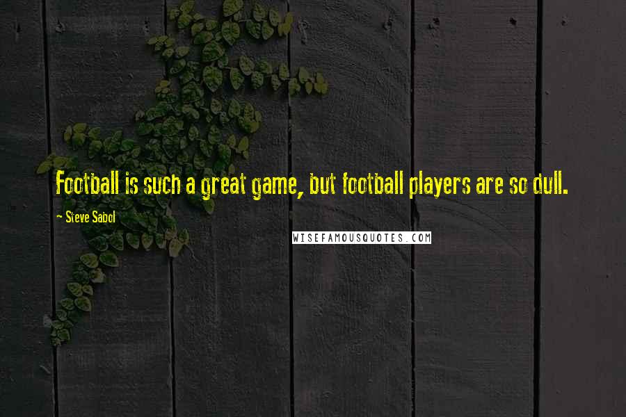 Steve Sabol Quotes: Football is such a great game, but football players are so dull.