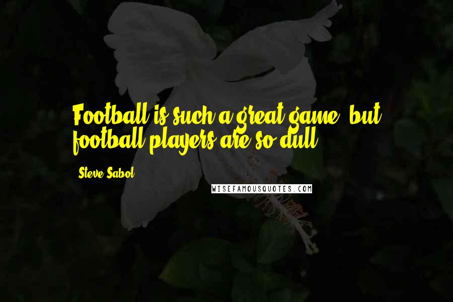 Steve Sabol Quotes: Football is such a great game, but football players are so dull.