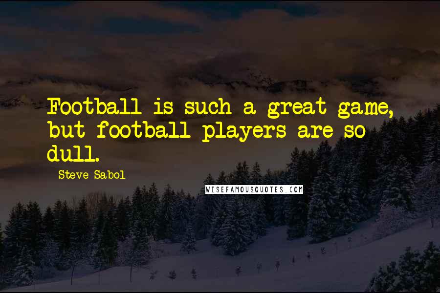 Steve Sabol Quotes: Football is such a great game, but football players are so dull.