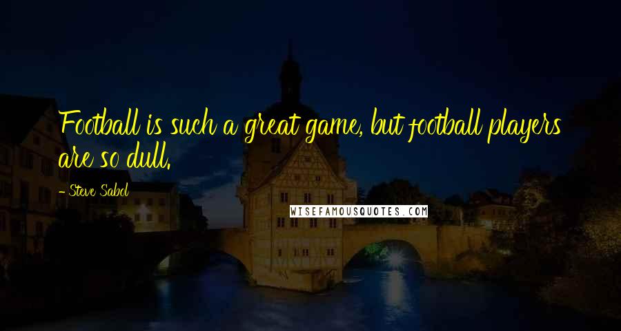 Steve Sabol Quotes: Football is such a great game, but football players are so dull.