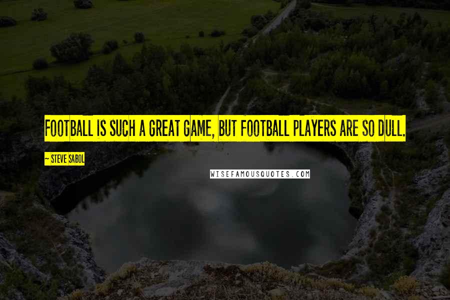 Steve Sabol Quotes: Football is such a great game, but football players are so dull.