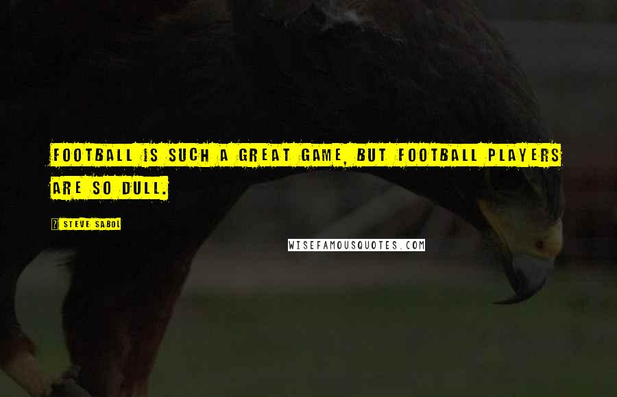 Steve Sabol Quotes: Football is such a great game, but football players are so dull.