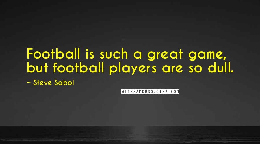 Steve Sabol Quotes: Football is such a great game, but football players are so dull.