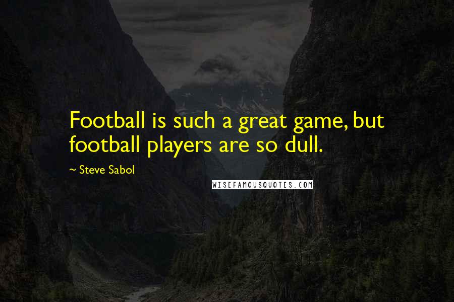 Steve Sabol Quotes: Football is such a great game, but football players are so dull.