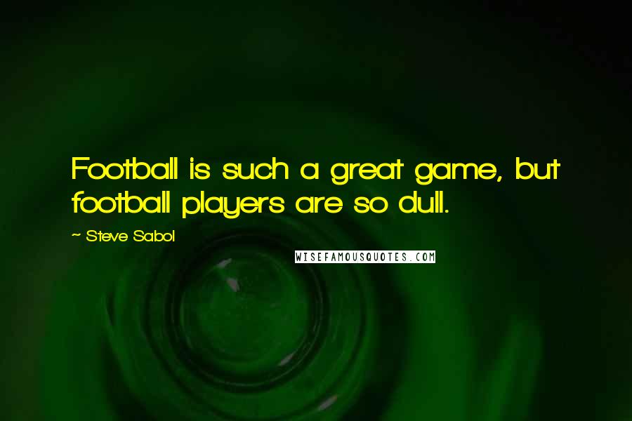 Steve Sabol Quotes: Football is such a great game, but football players are so dull.