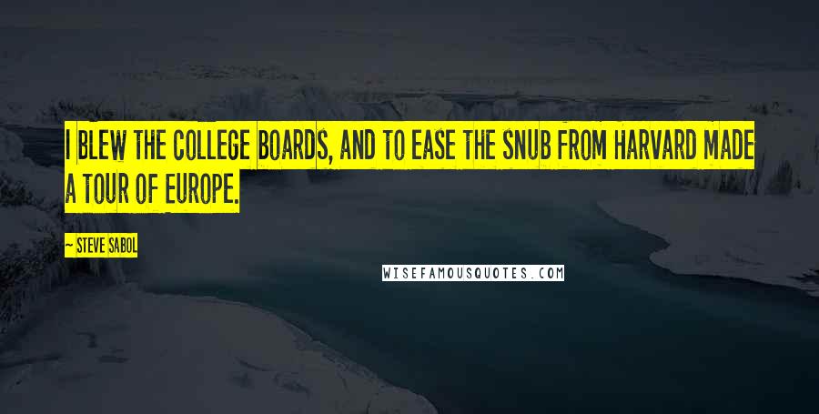 Steve Sabol Quotes: I blew the college boards, and to ease the snub from Harvard made a tour of Europe.