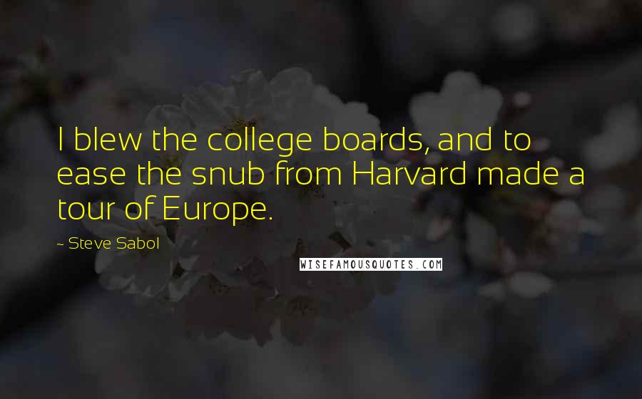 Steve Sabol Quotes: I blew the college boards, and to ease the snub from Harvard made a tour of Europe.