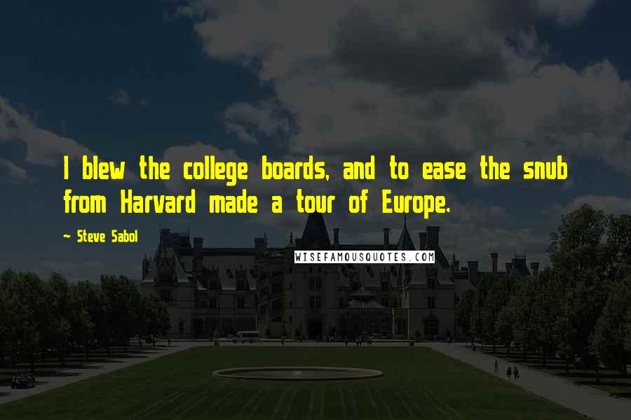 Steve Sabol Quotes: I blew the college boards, and to ease the snub from Harvard made a tour of Europe.