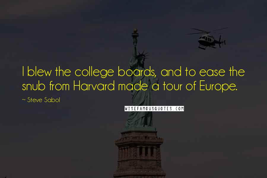 Steve Sabol Quotes: I blew the college boards, and to ease the snub from Harvard made a tour of Europe.