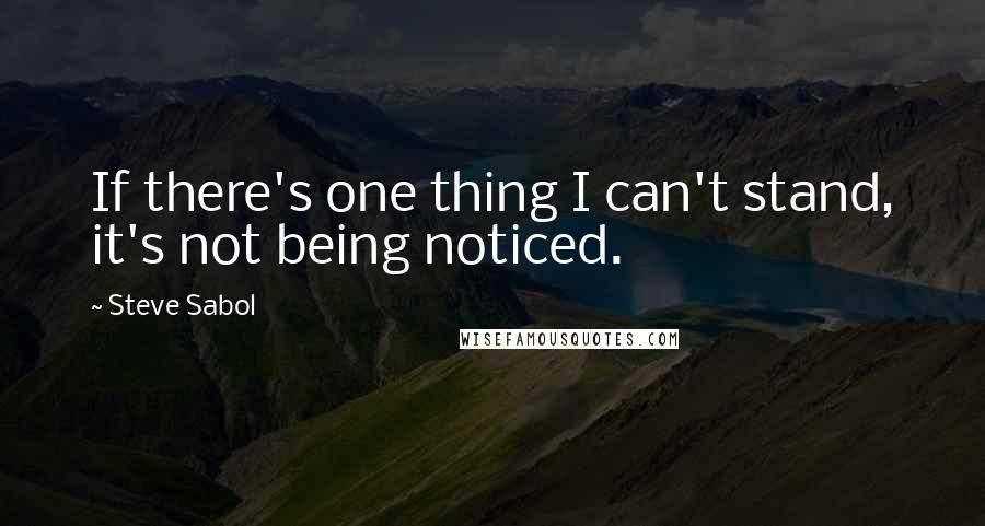 Steve Sabol Quotes: If there's one thing I can't stand, it's not being noticed.