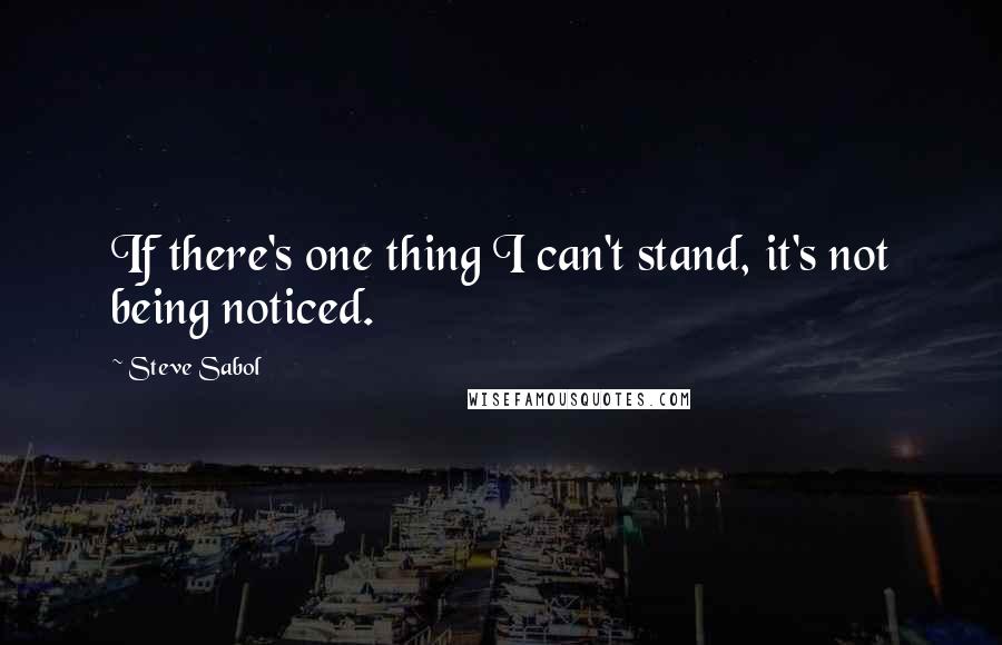 Steve Sabol Quotes: If there's one thing I can't stand, it's not being noticed.