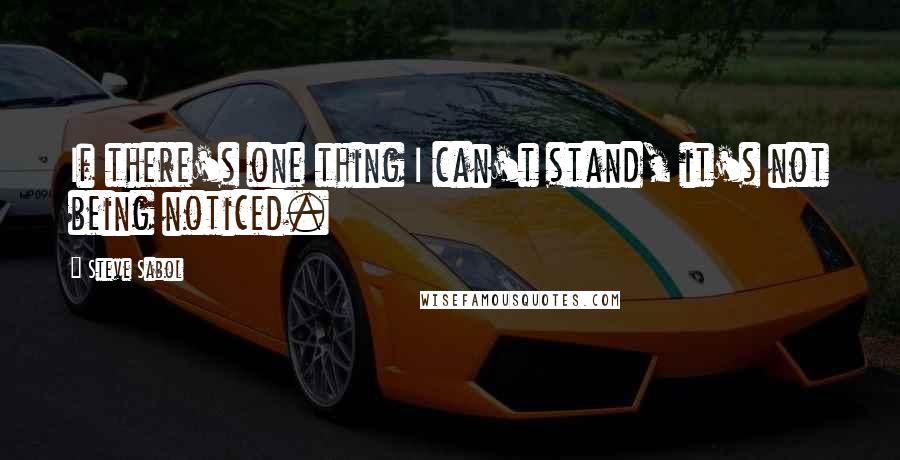 Steve Sabol Quotes: If there's one thing I can't stand, it's not being noticed.